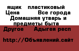 ящик   пластиковый › Цена ­ 270 - Все города Домашняя утварь и предметы быта » Другое   . Адыгея респ.